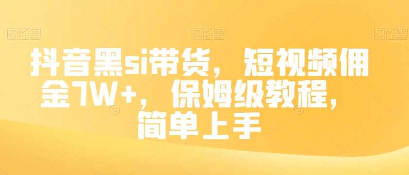 抖音黑si带货，短视频佣金7W+，保姆级教程，简单上手【揭秘】-最全项目网