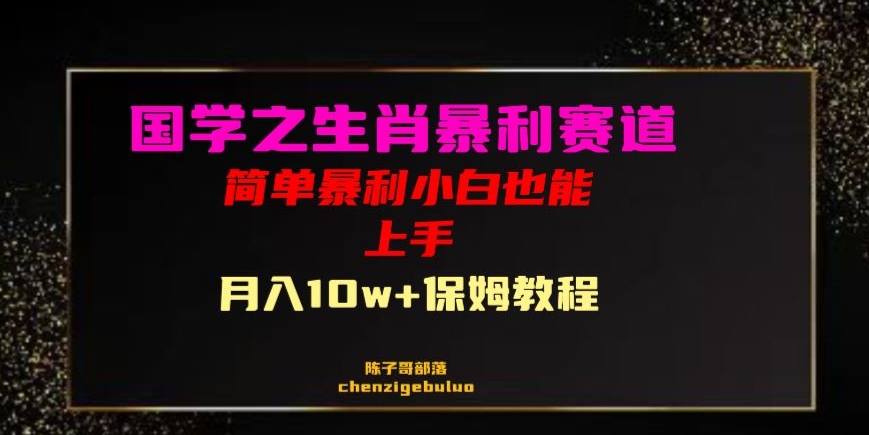 国学之暴利生肖带货小白也能做月入10万+保姆教程【揭秘】-最全项目网