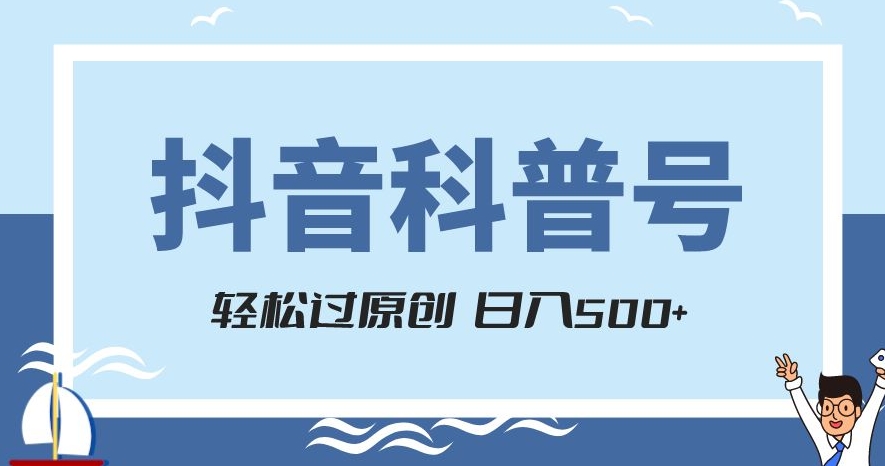 抖音科普号项目，轻松过原创，官方流量扶持，涨粉快，日入500+【揭秘】-最全项目网