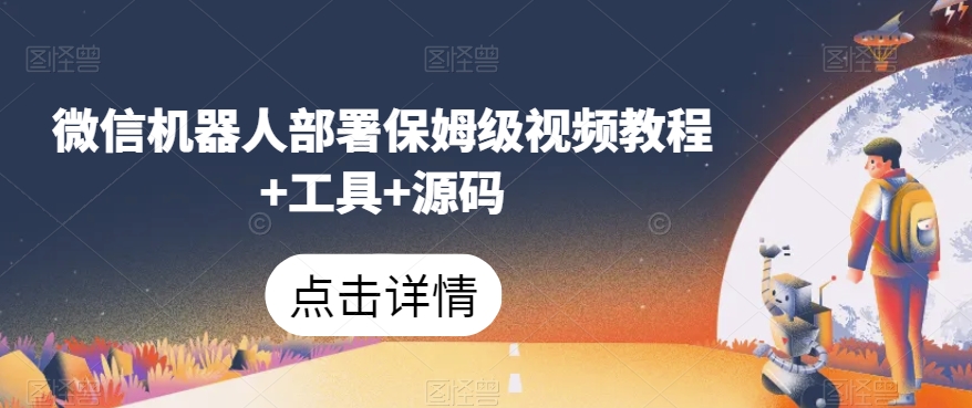 微信机器人部署保姆级视频教程+工具+源码-最全项目网