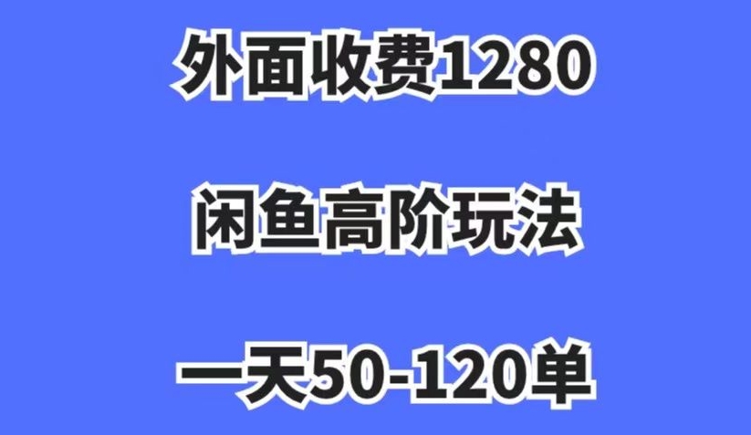 外面收费1280，闲鱼高阶玩法，一天50-120单，市场需求大，日入1000+【揭秘】-最全项目网