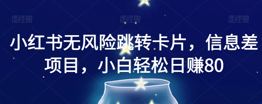 小红书无风险跳转卡片，信息差项目，小白轻松日赚800【揭秘】-最全项目网