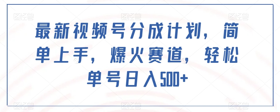 最新视频号分成计划，简单上手，爆火赛道，轻松单号日入500+-最全项目网
