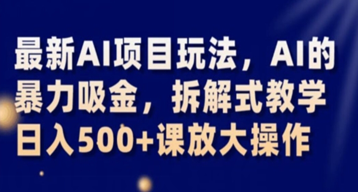 最新AI项目玩法，AI的暴力吸金，拆解式教学，日入500+课放大操作【揭秘】-最全项目网
