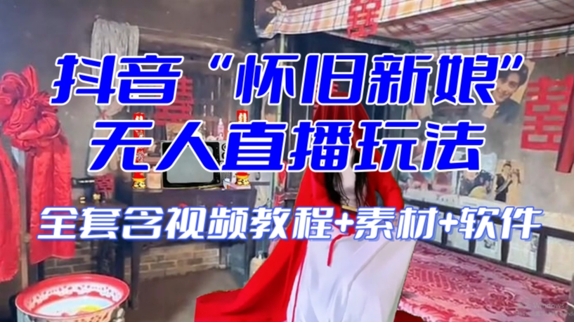 抖音最新最火【怀旧新娘】无人直播整蛊互动玩法（含全套开播教程+软件+视频素材+音效）-最全项目网