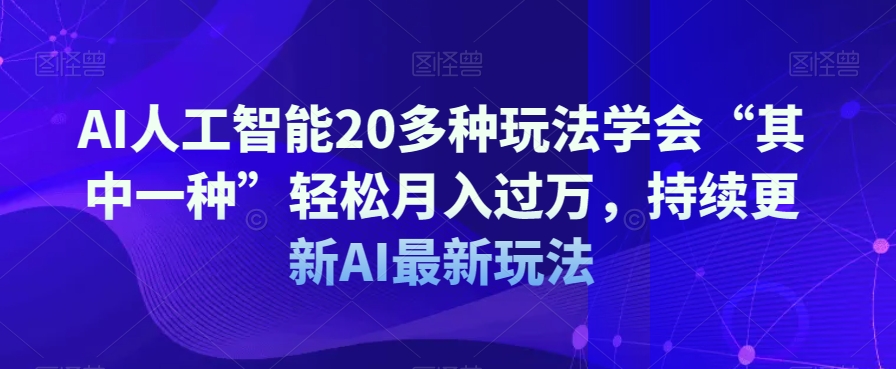 AI人工智能20多种玩法学会“其中一种”轻松月入过万，持续更新AI最新玩法-最全项目网