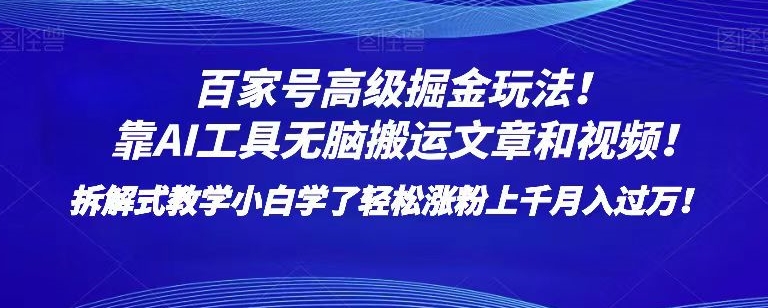百家号高级掘金玩法！靠AI无脑搬运文章和视频！小白学了轻松涨粉上千月入过万！【揭秘】-最全项目网