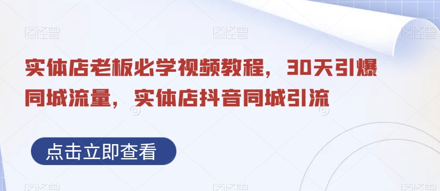 实体店老板必学视频教程，30天引爆同城流量，实体店抖音同城引流-最全项目网