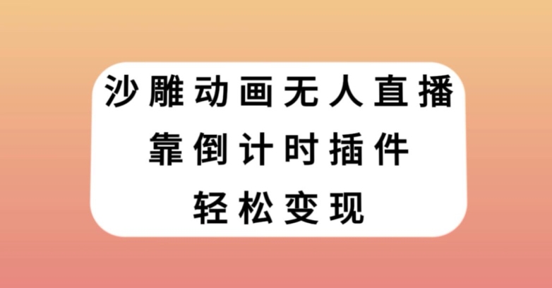 沙雕动画无人直播，靠倒计时插件轻松变现【揭秘】-最全项目网