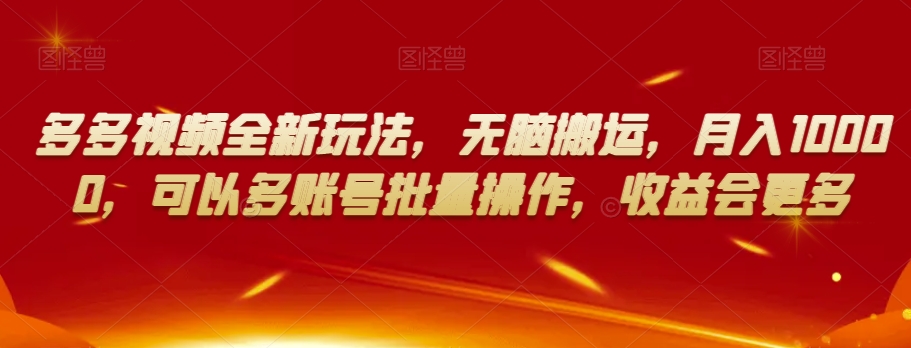 多多视频全新玩法，无脑搬运，月入10000，可以多账号批量操作，收益会更多【揭秘】-最全项目网