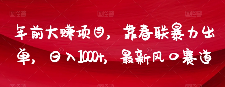 年前大赚项目，靠春联暴力出单，日入1000+，最新风口赛道【揭秘】-最全项目网