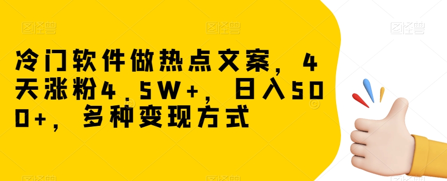 冷门软件做热点文案，4天涨粉4.5W+，日入500+，多种变现方式【揭秘】-最全项目网
