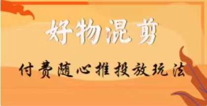 【万三】好物混剪付费随心推投放玩法，随心投放小课抖音教程-最全项目网