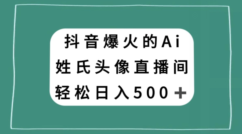 抖音爆火的AI姓氏头像直播，轻松日入500＋-最全项目网