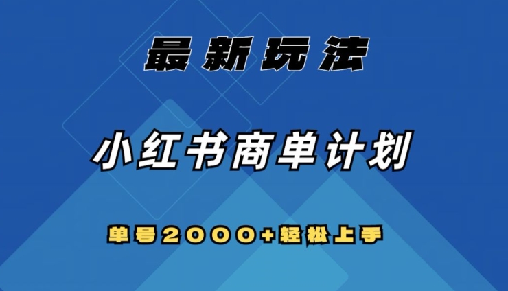 全网首发，小红书商单计划最新玩法，单号2000+可扩大可复制【揭秘】-最全项目网