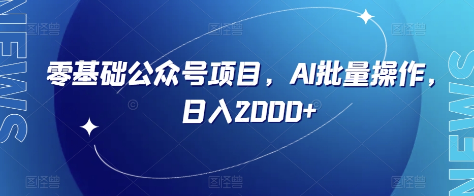 零基础公众号项目，AI批量操作，日入2000+【揭秘】-最全项目网