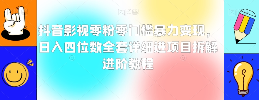 抖音影视零粉零门槛暴力变现，日入四位数全套详细进项目拆解进阶教程【揭秘】-最全项目网