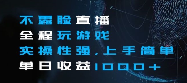 不露脸直播全程玩游戏，实操性强，上手简单，单日收益1000+【揭秘】-最全项目网