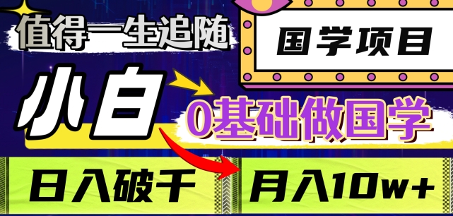 值得一生追随的国学项目，长期饭票，小白也可0基础做国学，日入3000，月入10W+【揭秘】-最全项目网