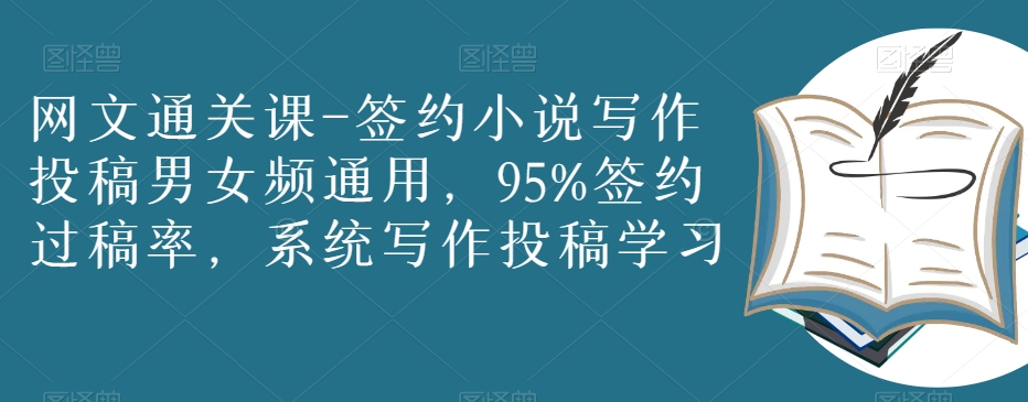 网文通关课-签约小说写作投稿男女频通用，95%签约过稿率，系统写作投稿学习-最全项目网