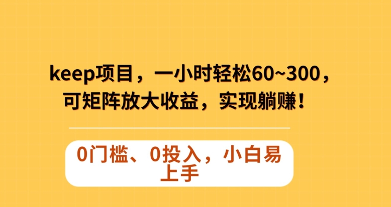 Keep蓝海项目，一小时轻松60~300＋，可矩阵放大收益，可实现躺赚【揭秘】-最全项目网