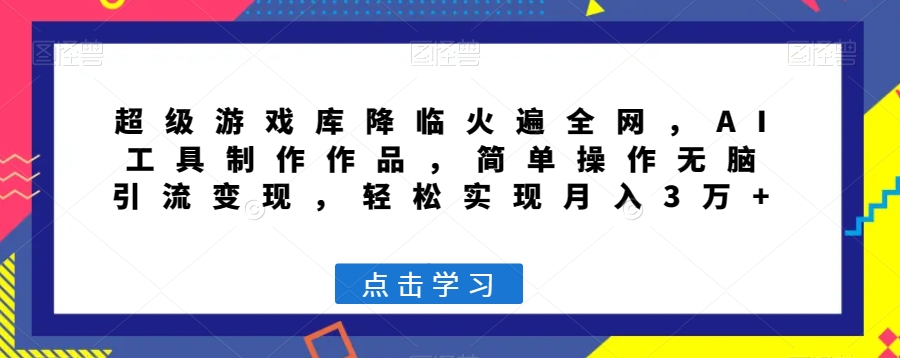 超级游戏库降临火遍全网，AI工具制作作品，简单操作无脑引流变现，轻松实现月入3万+【揭秘】-最全项目网