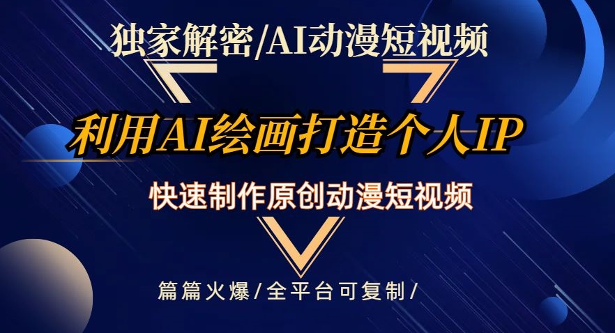 独家解密AI动漫短视频最新玩法，快速打造个人动漫IP，制作原创动漫短视频，篇篇火爆【揭秘】-最全项目网