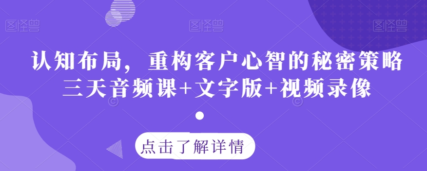 认知布局，重构客户心智的秘密策略三天音频课+文字版+视频录像-最全项目网
