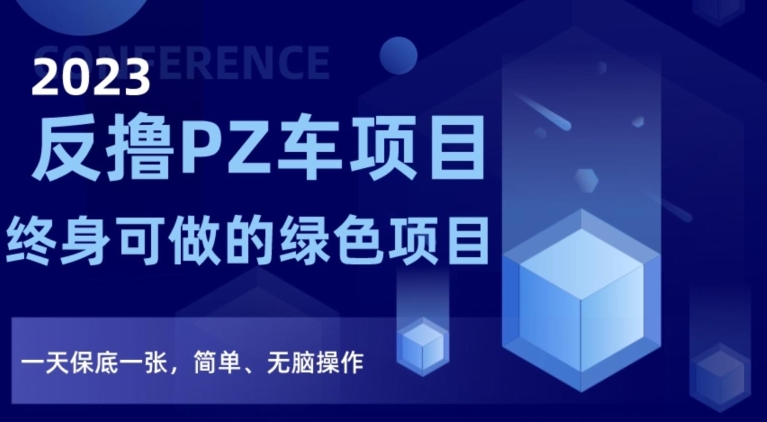 2023反撸PZ车项目，终身可做的绿色项目，一天保底一张，简单、无脑操作【仅揭秘】-最全项目网
