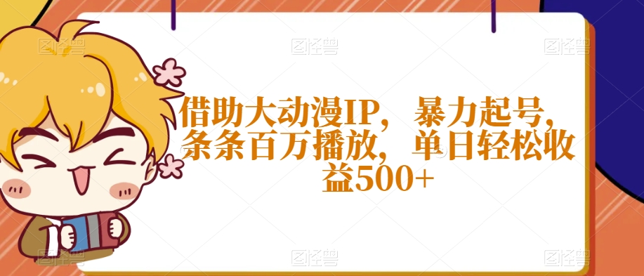 借助大动漫IP，暴力起号，条条百万播放，单日轻松收益500+【揭秘】-最全项目网