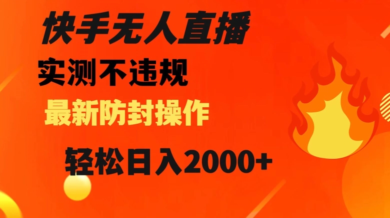 快手无人直播，不违规搭配最新的防封操作，轻松日入2000+【揭秘】-最全项目网