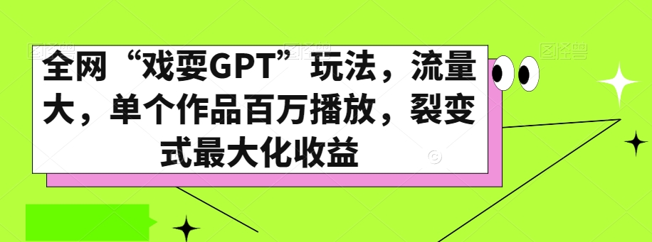 全网“戏耍GPT”玩法，流量大，单个作品百万播放，裂变式最大化收益【揭秘】-最全项目网