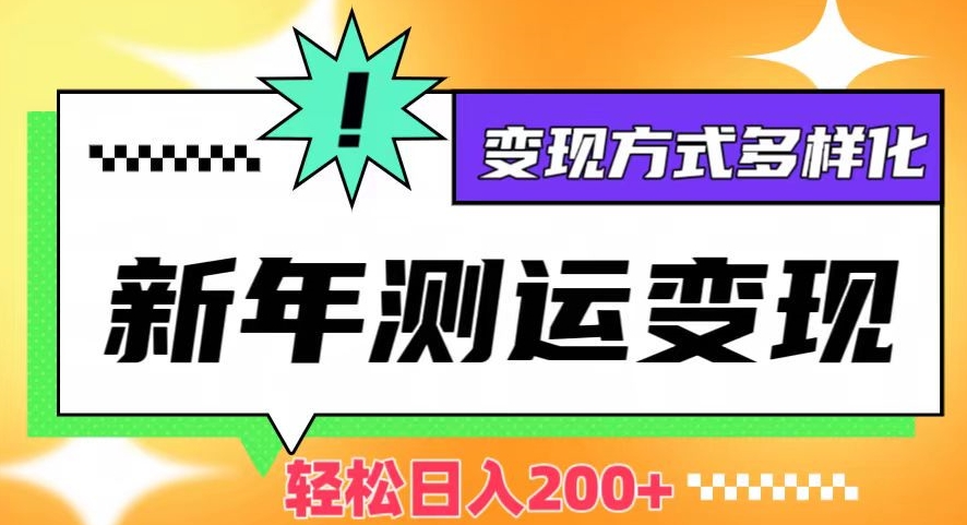 新年运势测试变现，日入200+，几分钟一条作品，变现方式多样化【揭秘】-最全项目网