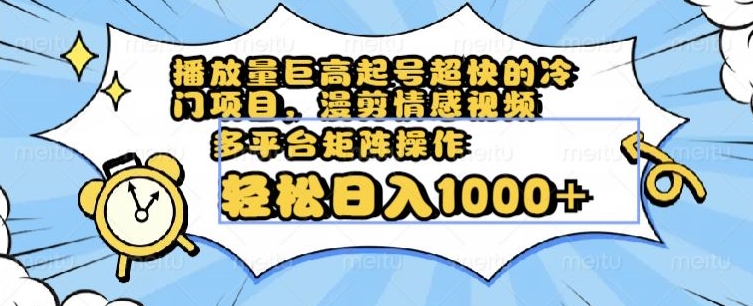 播放量巨高起号超快的冷门项目，漫剪情感视频，可多平台矩阵操作，轻松日入1000+【揭秘】-最全项目网