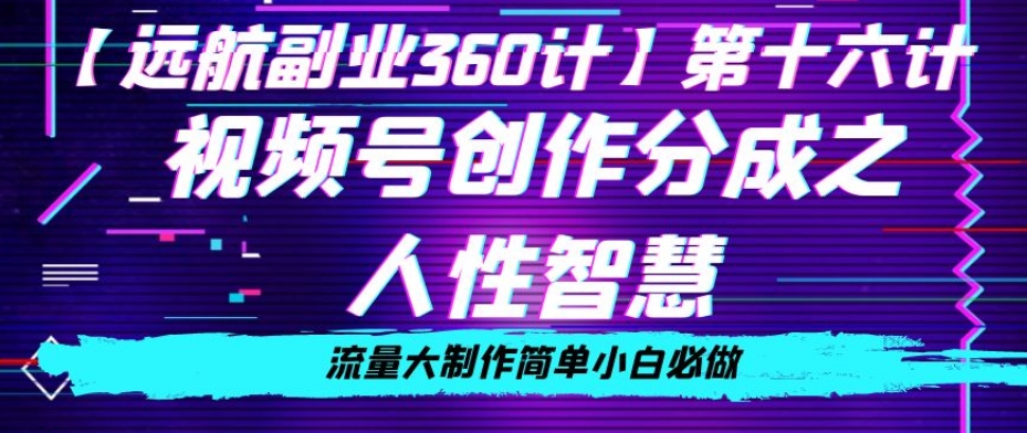 价值980的视频号创作分成之人性智慧，流量大制作简单小白必做【揭秘】-最全项目网