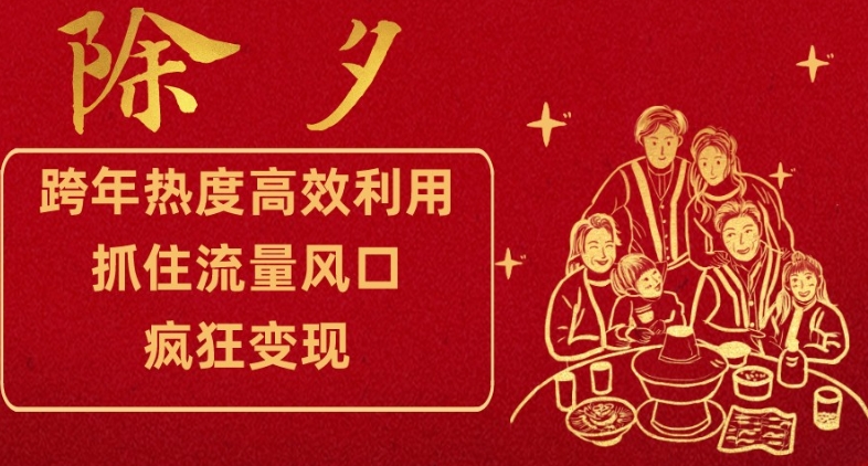 跨年热度高效利用新思路，抓住流量风口，提前布局，疯狂变现【揭秘】-最全项目网