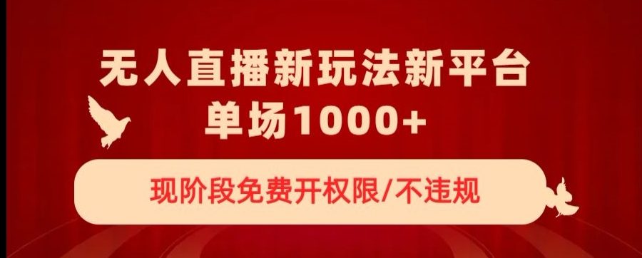 无人直播新平台新玩法，现阶段免费开授权，不违规，单场收入1000+【揭秘】-最全项目网