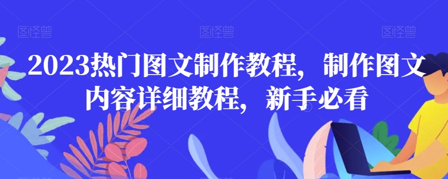 2023热门图文制作教程，制作图文内容详细教程，新手必看-最全项目网
