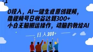 0投入，AI一键生成原创视频，撸视频号日收益达到300+小白无脑搬运操作，动脑的教给AI【揭秘】-最全项目网