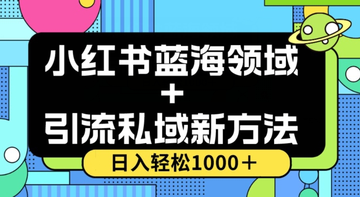 小红书蓝海虚拟＋引流私域新方法，100%不限流，日入轻松1000＋，小白无脑操作【揭秘】-最全项目网