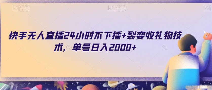 快手无人直播24小时不下播+裂变收礼物技术，单号日入2000+【揭秘】-最全项目网