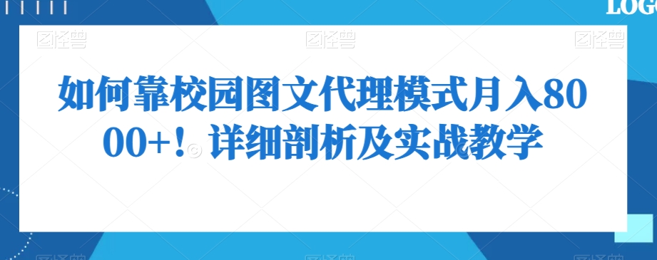 如何靠校园图文代理模式月入8000+！详细剖析及实战教学【揭秘】-最全项目网