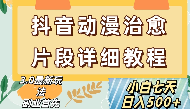 抖音热门赛道动漫片段详细制作课程，小白日入500+【揭秘】-最全项目网