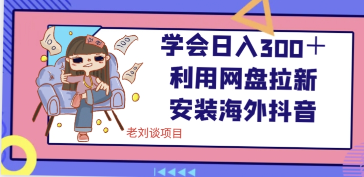 学会日入300＋，利用网盘拉新安装海外抖音保姆级教学【揭秘】-最全项目网