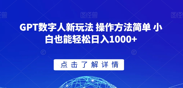 GPT数字人新玩法 操作方法简单 小白也能轻松日入1000+【揭秘】-最全项目网