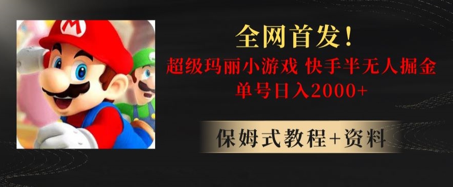 全网首发！快手半无人掘金，超级玛丽怀旧小游戏.单号轻松日入2000+【揭秘】-最全项目网