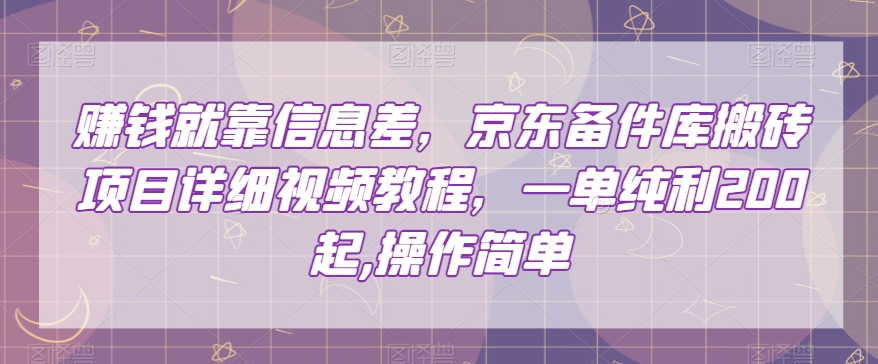 赚钱就靠信息差，京东备件库搬砖项目详细视频教程，一单纯利200，操作简单【揭秘】-最全项目网