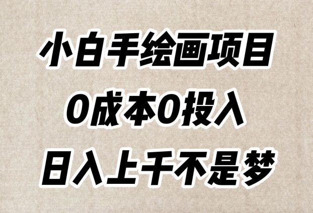 小白手绘画项目，简单无脑，0成本0投入，日入上千不是梦【揭秘】-最全项目网