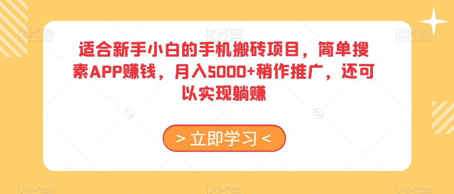 适合新手小白的手机搬砖项目，简单搜素APP赚钱，月入5000+稍作推广，还可以实现躺赚【揭秘】-最全项目网