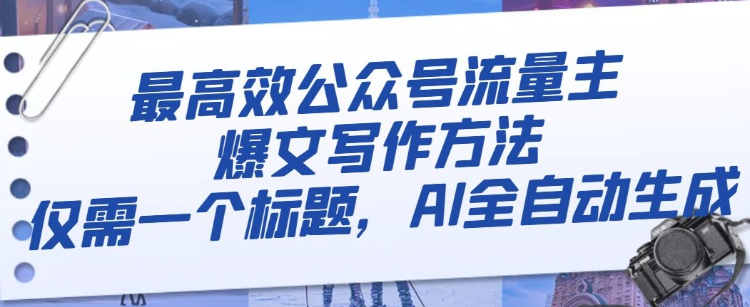 最高效公众号流量主爆文写作方法，仅需一个标题，AI全自动生成【揭秘】-最全项目网